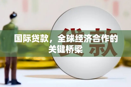 明港国际贷款，全球经济合作的关键桥梁