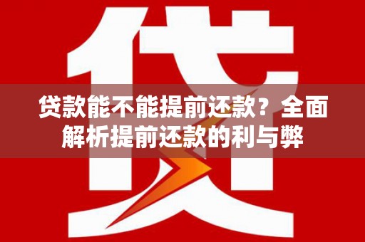 明港贷款能不能提前还款？全面解析提前还款的利与弊