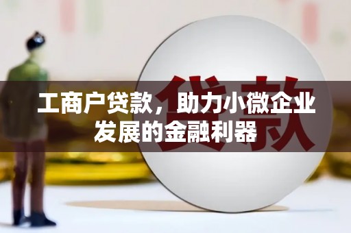 明港工商户贷款，助力小微企业发展的金融利器