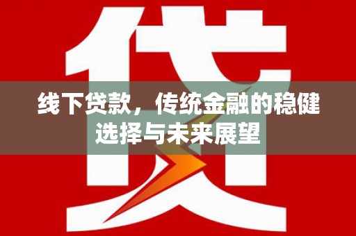 明港线下贷款，传统金融的稳健选择与未来展望