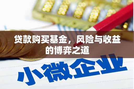 明港贷款购买基金，风险与收益的博弈之道