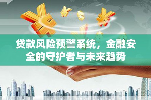 明港贷款风险预警系统，金融安全的守护者与未来趋势