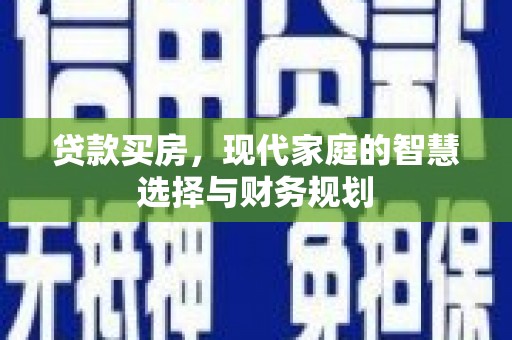 明港贷款买房，现代家庭的智慧选择与财务规划