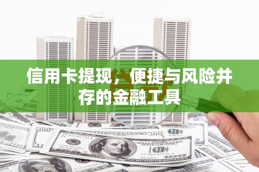 明港信用卡提现，便捷与风险并存的金融工具