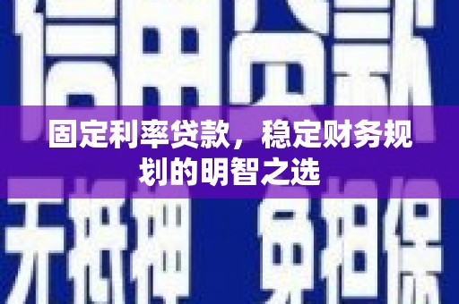 明港固定利率贷款，稳定财务规划的明智之选