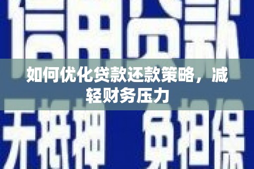明港如何优化贷款还款策略，减轻财务压力