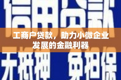 明港工商户贷款，助力小微企业发展的金融利器