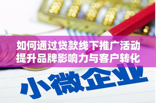 明港如何通过贷款线下推广活动提升品牌影响力与客户转化率