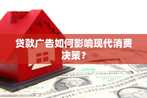 明港贷款广告如何影响现代消费决策？