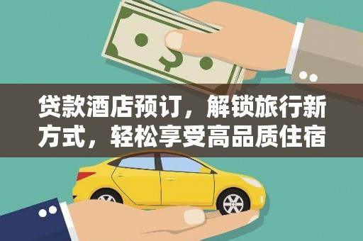 明港贷款酒店预订，解锁旅行新方式，轻松享受高品质住宿