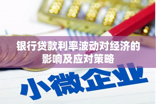 明港银行贷款利率波动对经济的影响及应对策略