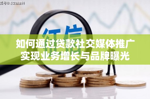 明港如何通过贷款社交媒体推广实现业务增长与品牌曝光