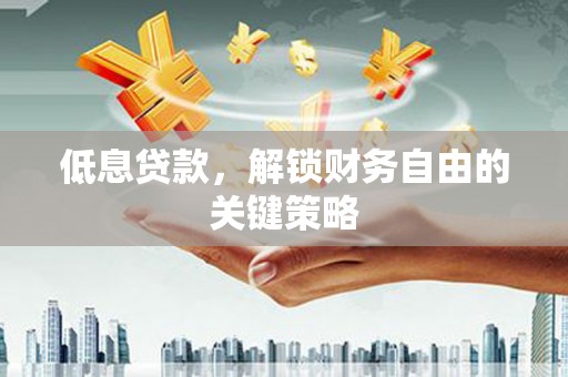 明港低息贷款，解锁财务自由的关键策略