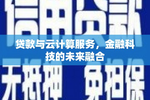 明港贷款与云计算服务，金融科技的未来融合
