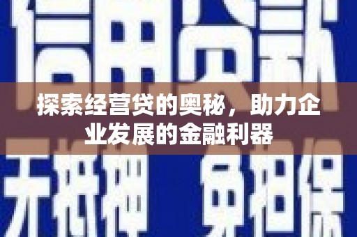 明港探索经营贷的奥秘，助力企业发展的金融利器