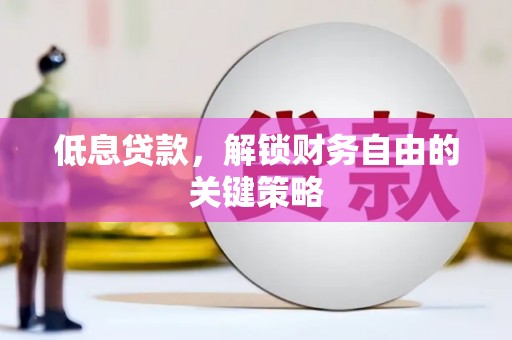 明港低息贷款，解锁财务自由的关键策略