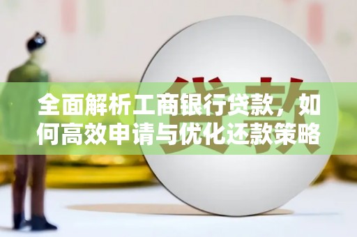 明港全面解析工商银行贷款，如何高效申请与优化还款策略