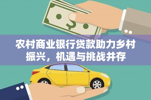 明港农村商业银行贷款助力乡村振兴，机遇与挑战并存