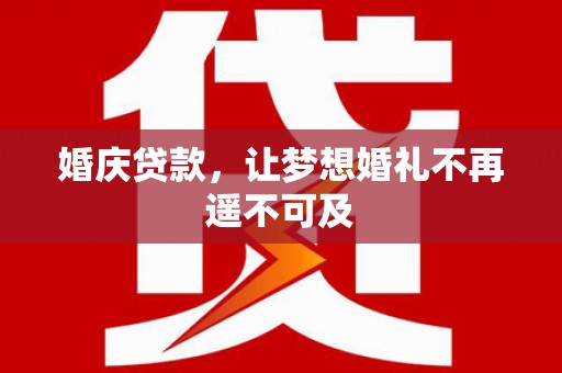 明港婚庆贷款，让梦想婚礼不再遥不可及
