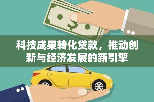 明港科技成果转化贷款，推动创新与经济发展的新引擎