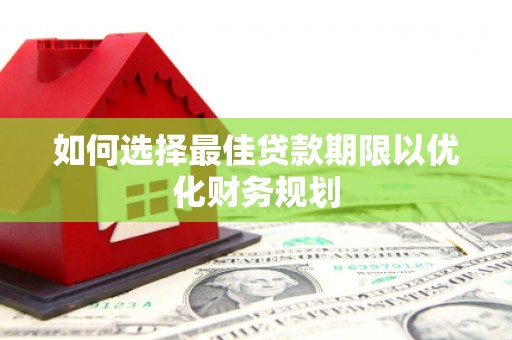 明港如何选择最佳贷款期限以优化财务规划
