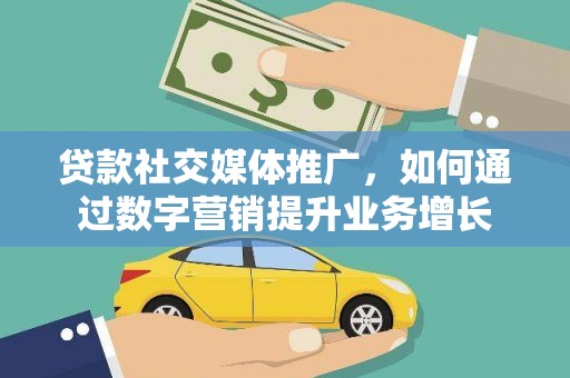 明港贷款社交媒体推广，如何通过数字营销提升业务增长