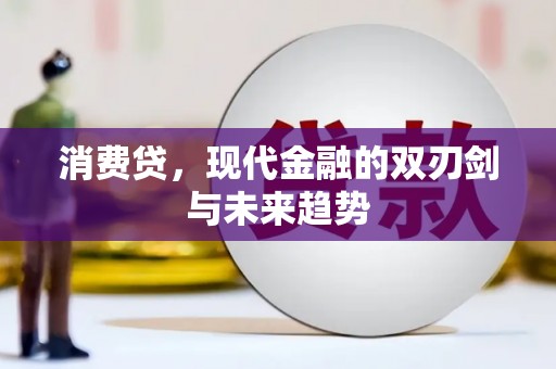 明港消费贷，现代金融的双刃剑与未来趋势