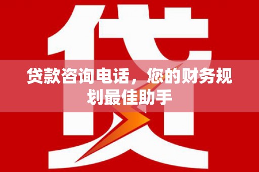 明港贷款咨询电话，您的财务规划最佳助手