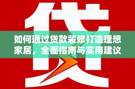 明港如何通过贷款装修打造理想家居，全面指南与实用建议