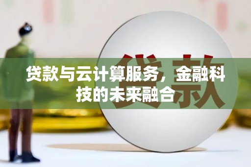 明港贷款与云计算服务，金融科技的未来融合