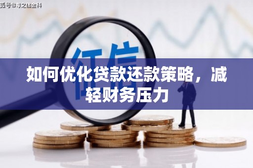 明港如何优化贷款还款策略，减轻财务压力