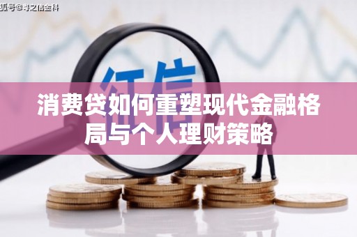明港消费贷如何重塑现代金融格局与个人理财策略
