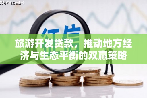 明港旅游开发贷款，推动地方经济与生态平衡的双赢策略