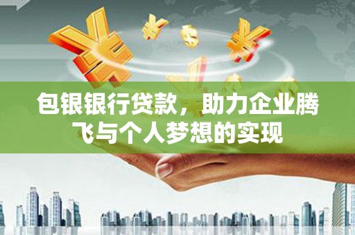 明港包银银行贷款，助力企业腾飞与个人梦想的实现