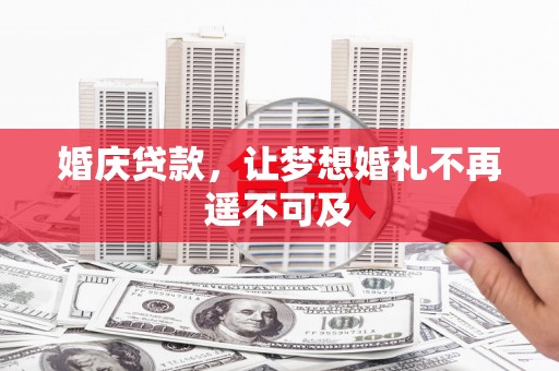 明港婚庆贷款，让梦想婚礼不再遥不可及