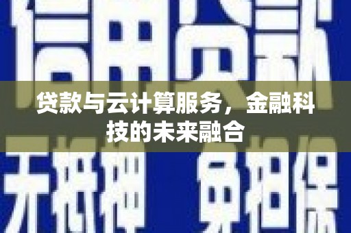 明港贷款与云计算服务，金融科技的未来融合