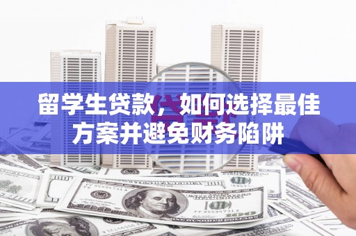 明港留学生贷款，如何选择最佳方案并避免财务陷阱