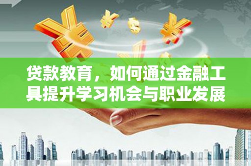 明港贷款教育，如何通过金融工具提升学习机会与职业发展