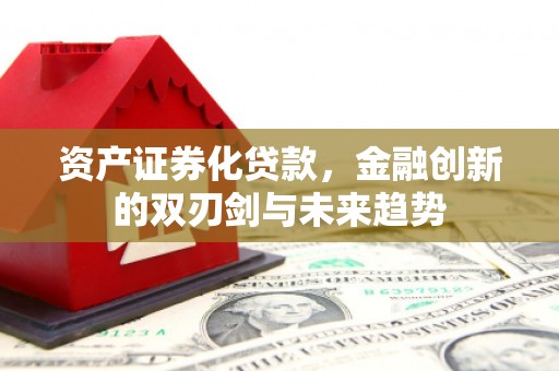 明港资产证券化贷款，金融创新的双刃剑与未来趋势