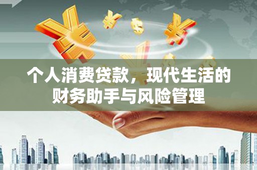 明港个人消费贷款，现代生活的财务助手与风险管理