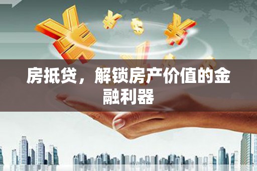 明港房抵贷，解锁房产价值的金融利器
