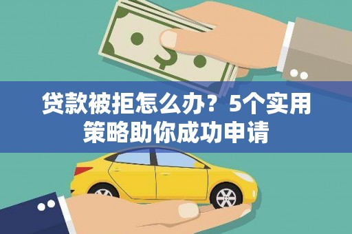 明港贷款被拒怎么办？5个实用策略助你成功申请