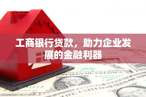 明港工商银行贷款，助力企业发展的金融利器